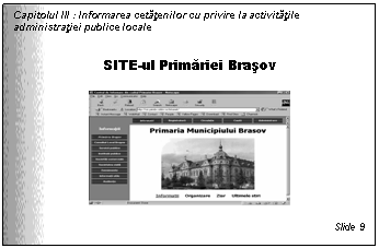 Text Box: Capitolul III : Informarea cetatenilor cu privire la activitatile administratiei publice locale


SITE-ul Primariei Brasov

 

Slide 9
