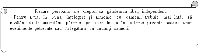 Horizontal Scroll: Fiecare persoana are dreptul sa gandeasca liber, independent.
 Pentru a trai in buna intelegere si armonie cu oamenii trebuie mai intai sa invatam sa le acceptam parerile pe care le au in diferite privinte, asupra unor evenimente petrecute, sau in legatura cu anumiti oameni.
 
