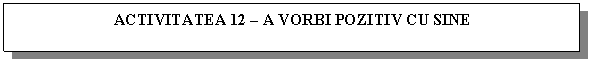 Text Box: ACTIVITATEA 12 - A VORBI POZITIV CU SINE
