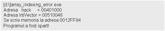 Text Box: [d:]array_indexing_error.exe
Adresa hack = 00401000
Adresa IntVector = 00510048
Se scrie memoria la adresa 0012FF84
Programul a fost spart!
