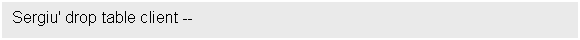 Text Box: Sergiu' drop table client --