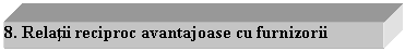 Text Box: 8. Relatii reciproc avantajoase cu furnizorii 

