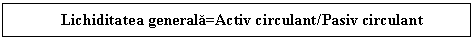 Text Box: Lichiditatea generala=Activ circulant/Pasiv circulant