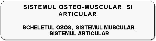 Flowchart: Alternate Process: SISTEMUL OSTEO-MUSCULAR SI ARTICULAR

SCHELETUL OSOS, SISTEMUL MUSCULAR, SISTEMUL ARTICULAR


