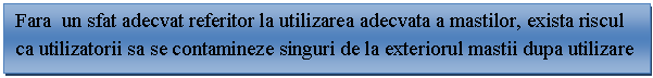 Text Box: Fara un sfat adecvat referitor la utilizarea adecvata a mastilor, exista riscul ca utilizatorii sa se contamineze singuri de la exteriorul mastii dupa utilizare